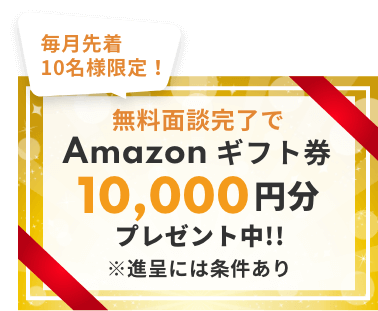 毎月10名様限定！無料面談完了でAmazonギフト券 10,000円分プレゼント！